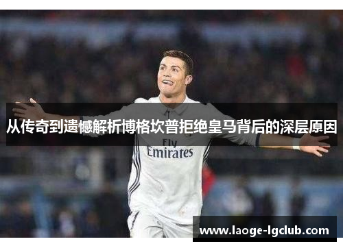 从传奇到遗憾解析博格坎普拒绝皇马背后的深层原因