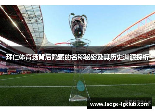 拜仁体育场背后隐藏的名称秘密及其历史渊源探析 拜仁体育场背后隐藏的名称秘密及其历史渊源探析