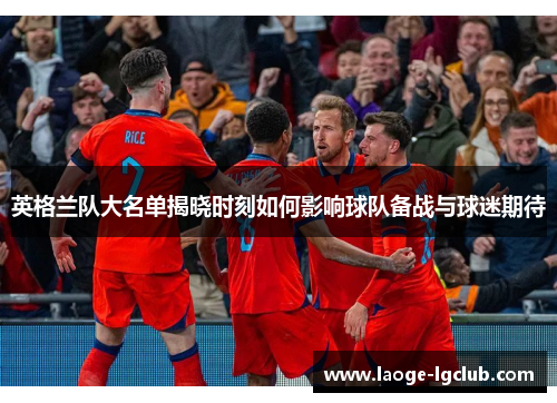 英格兰队大名单揭晓时刻如何影响球队备战与球迷期待 英格兰队大名单揭晓时刻如何影响球队备战与球迷期待