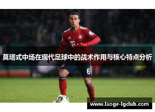 莫塔式中场在现代足球中的战术作用与核心特点分析 莫塔式中场在现代足球中的战术作用与核心特点分析