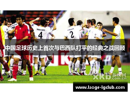 中国足球历史上首次与巴西队打平的经典之战回顾