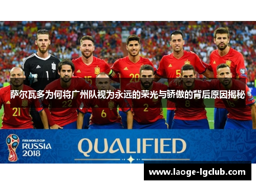 萨尔瓦多为何将广州队视为永远的荣光与骄傲的背后原因揭秘 萨尔瓦多为何将广州队视为永远的荣光与骄傲的背后原因揭秘