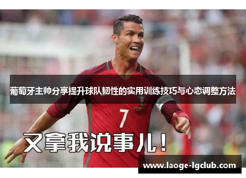 葡萄牙主帅分享提升球队韧性的实用训练技巧与心态调整方法
