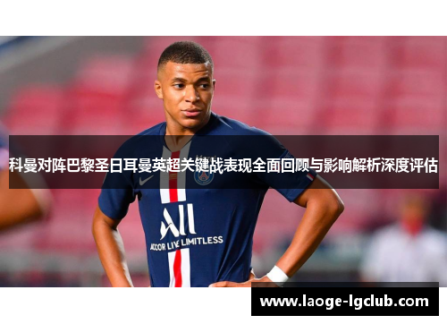 科曼对阵巴黎圣日耳曼英超关键战表现全面回顾与影响解析深度评估