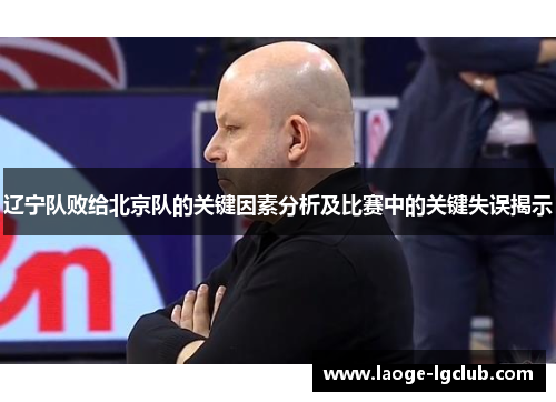 辽宁队败给北京队的关键因素分析及比赛中的关键失误揭示